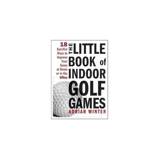 The Little Book of Indoor Golf Games: 18 Ways to Improve Your Game at Home or in the Office