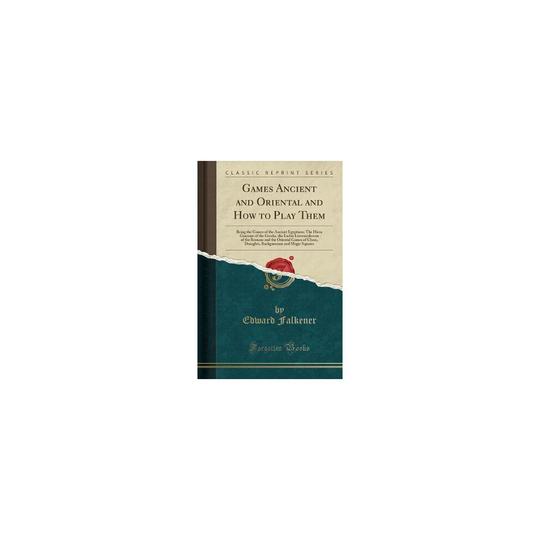 Games Ancient and Oriental and How to Play Them: Being the Games of the Ancient Egyptians; The Hiera Gramme of the Greeks, the Ludus Latrunculorum of